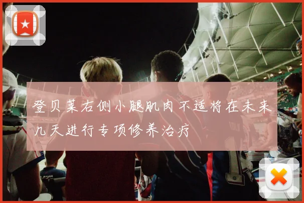 登贝莱右侧小腿肌肉不适将在未来几天进行专项修养治疗