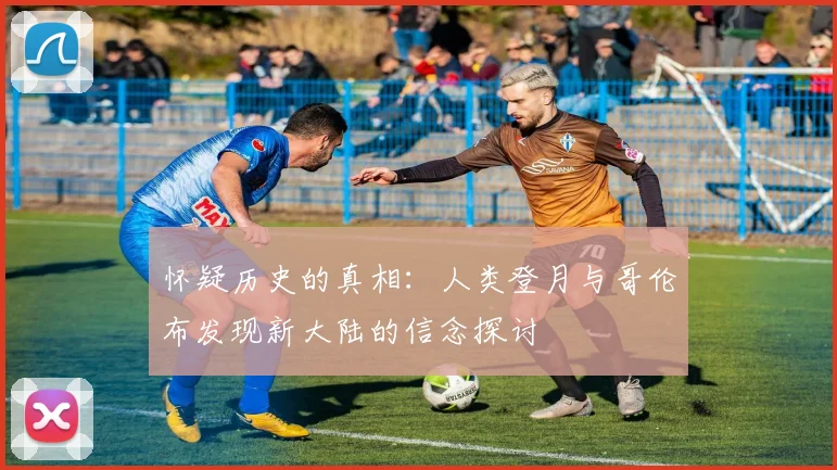 怀疑历史的真相：人类登月与哥伦布发现新大陆的信念探讨