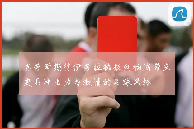 克劳奇期待伊劳拉执教利物浦带来更具冲击力与激情的足球风格