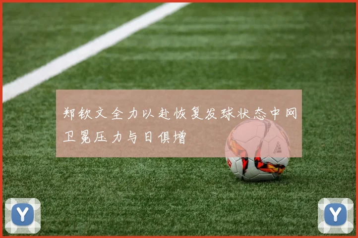 郑钦文全力以赴恢复发球状态中网卫冕压力与日俱增
