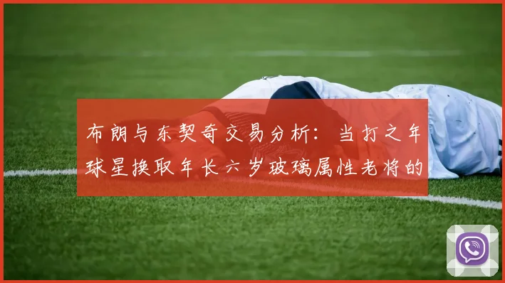 布朗与东契奇交易分析：当打之年球星换取年长六岁玻璃属性老将的利弊探讨