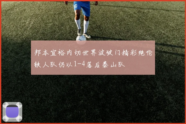 邦本宜裕内切世界波破门精彩绝伦铁人队仍以1-4落后泰山队