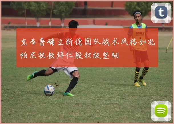 克洛普确立新德国队战术风格如孔帕尼执教拜仁般积极坚韧