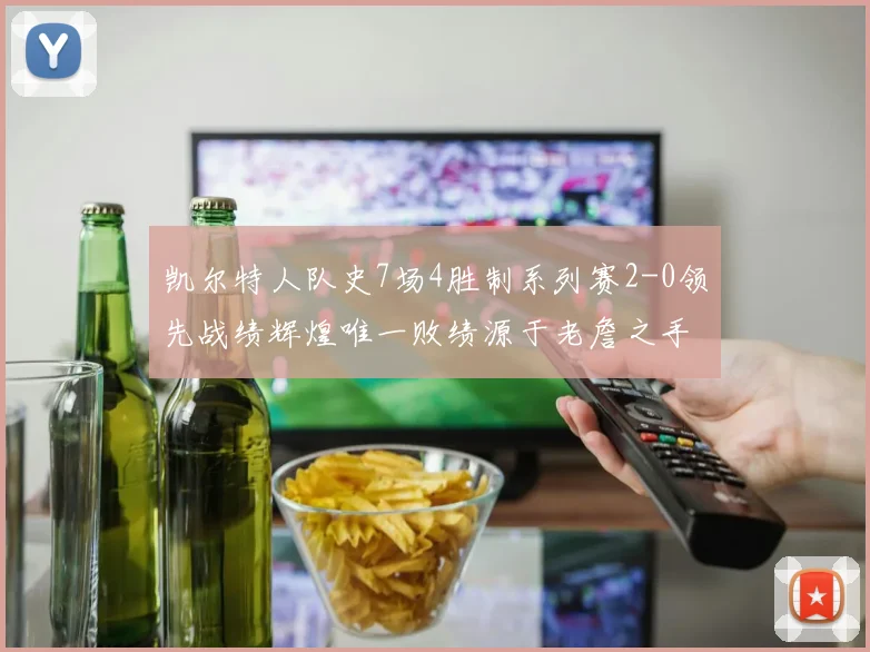 凯尔特人队史7场4胜制系列赛2-0领先战绩辉煌唯一败绩源于老詹之手