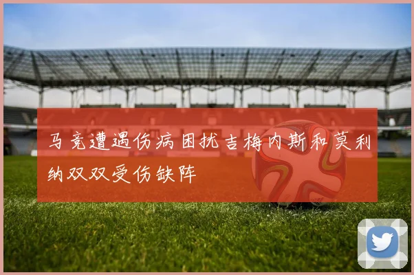 马竞遭遇伤病困扰吉梅内斯和莫利纳双双受伤缺阵