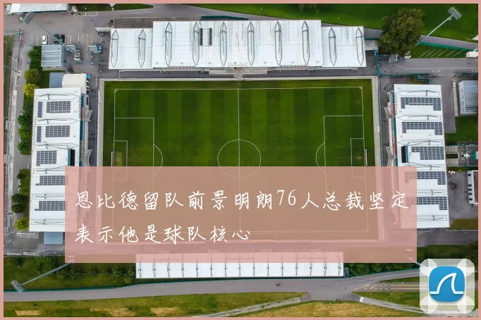 恩比德留队前景明朗76人总裁坚定表示他是球队核心